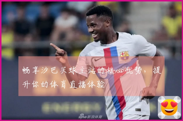 畅享沙巴买球主站的核心优势，提升你的体育直播体验