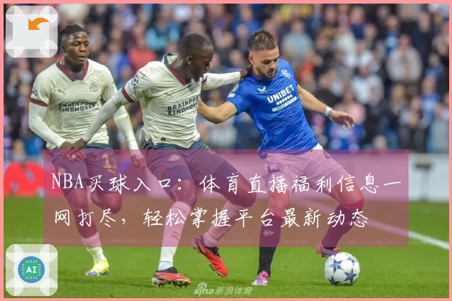 NBA买球入口：体育直播福利信息一网打尽，轻松掌握平台最新动态
