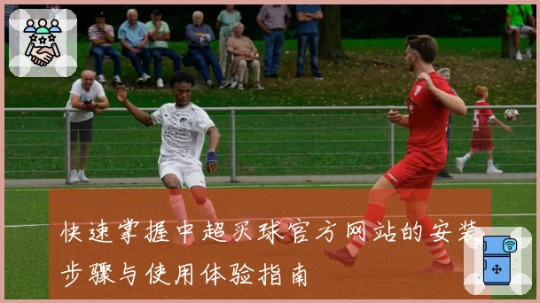 快速掌握中超买球官方网站的安装步骤与使用体验指南