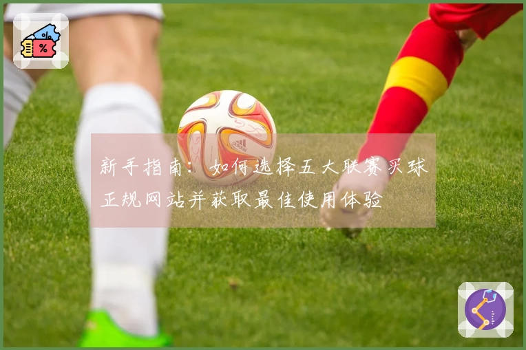 新手指南：如何选择五大联赛买球正规网站并获取最佳使用体验