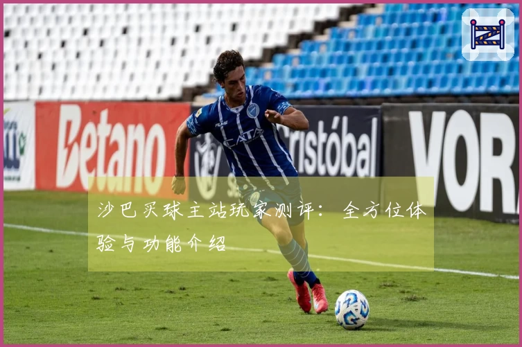 沙巴买球主站玩家测评：全方位体验与功能介绍