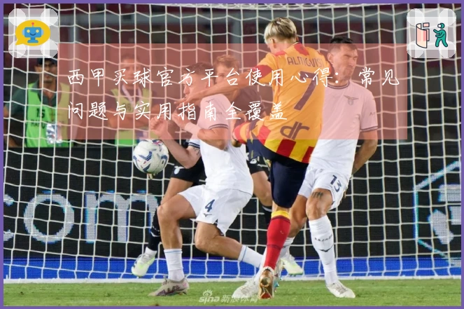 西甲买球官方平台使用心得：常见问题与实用指南全覆盖