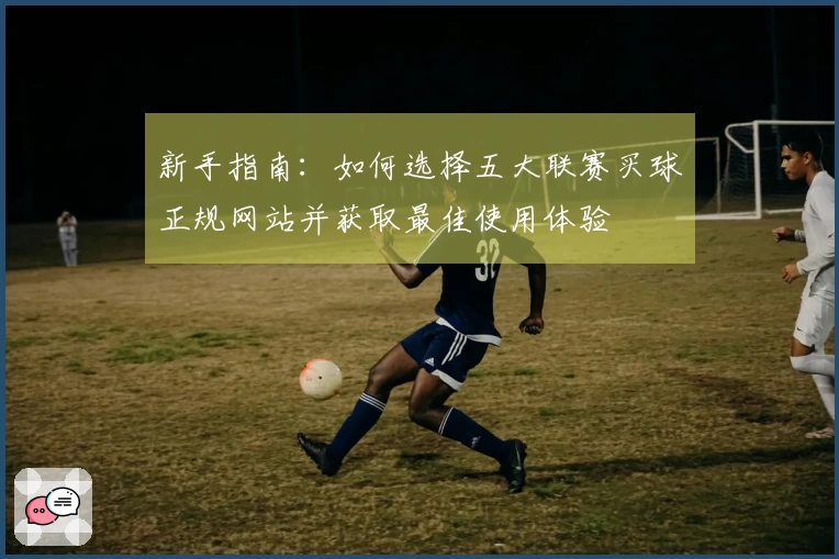 新手指南：如何选择五大联赛买球正规网站并获取最佳使用体验